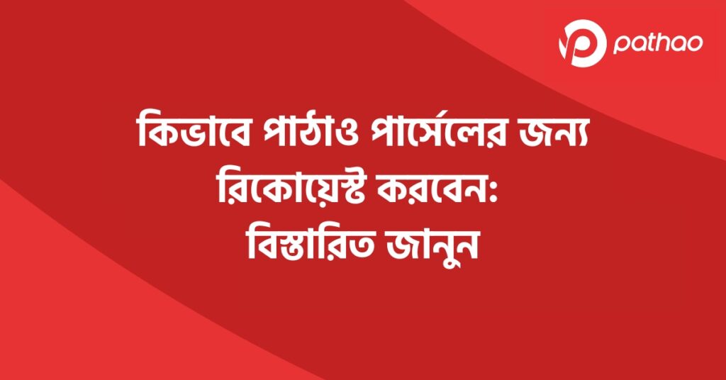 কিভাবে পাঠাও পার্সেলের জন্য রিকোয়েস্ট করবেন বিস্তারিত জানুন