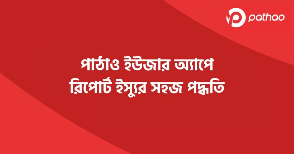 পাঠাও ইউজার অ্যাপে রিপোর্ট ইস্যুর সহজ পদ্ধতি