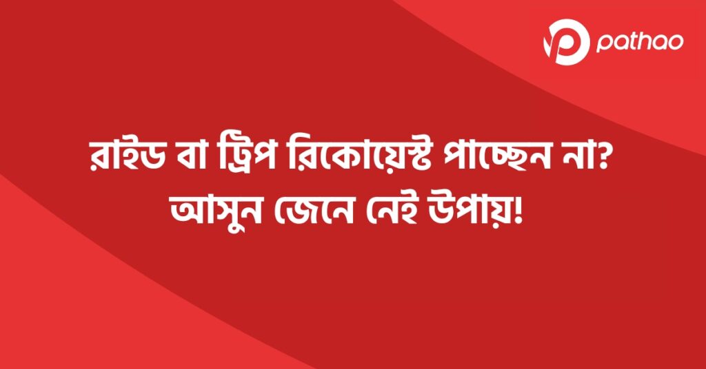 রাইড বা ট্রিপ রিকোয়েস্ট পাচ্ছেন না আসুন জেনে নেই উপায়!