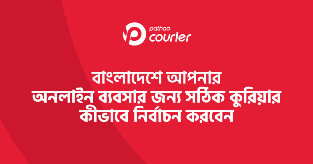অনলাইন ব্যবসার জন্য নির্ভরযোগ্য কুরিয়ার বাছাইয়ের পূর্ণ গাইড