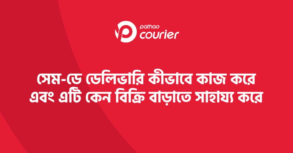 সেম-ডে ডেলিভারি কীভাবে কাজ করে এবং এটি কেন বিক্রি বাড়াতে সাহায্য করে