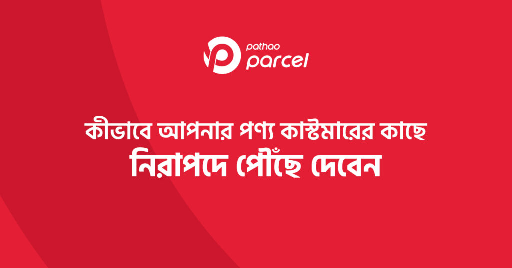 কীভাবে আপনার পণ্য কাস্টমারের কাছে নিরাপদে পৌঁছে দেবেন